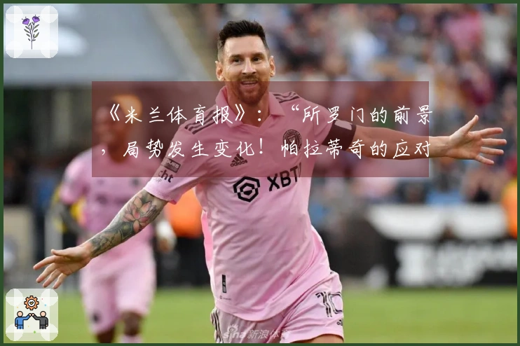 《米兰体育报》：“所罗门的前景，局势发生变化！帕拉蒂奇的应对策略”