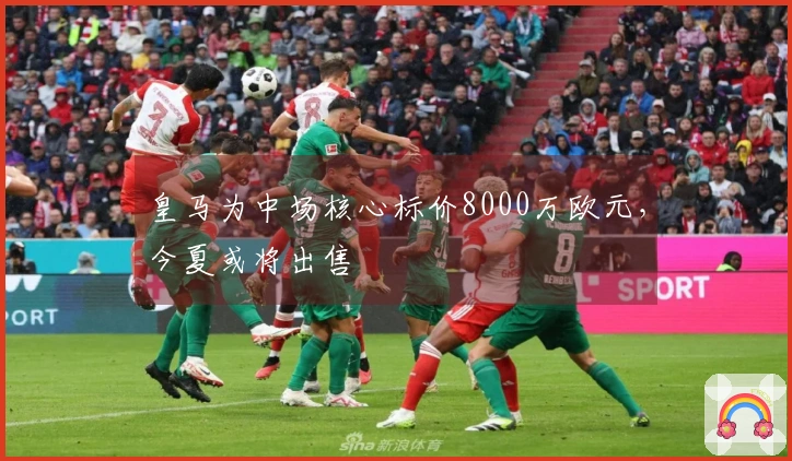 皇马为中场核心标价8000万欧元,今夏或将出售